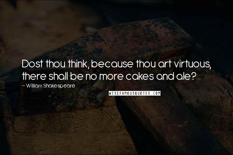 William Shakespeare Quotes: Dost thou think, because thou art virtuous, there shall be no more cakes and ale?