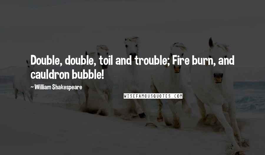 William Shakespeare Quotes: Double, double, toil and trouble; Fire burn, and cauldron bubble!