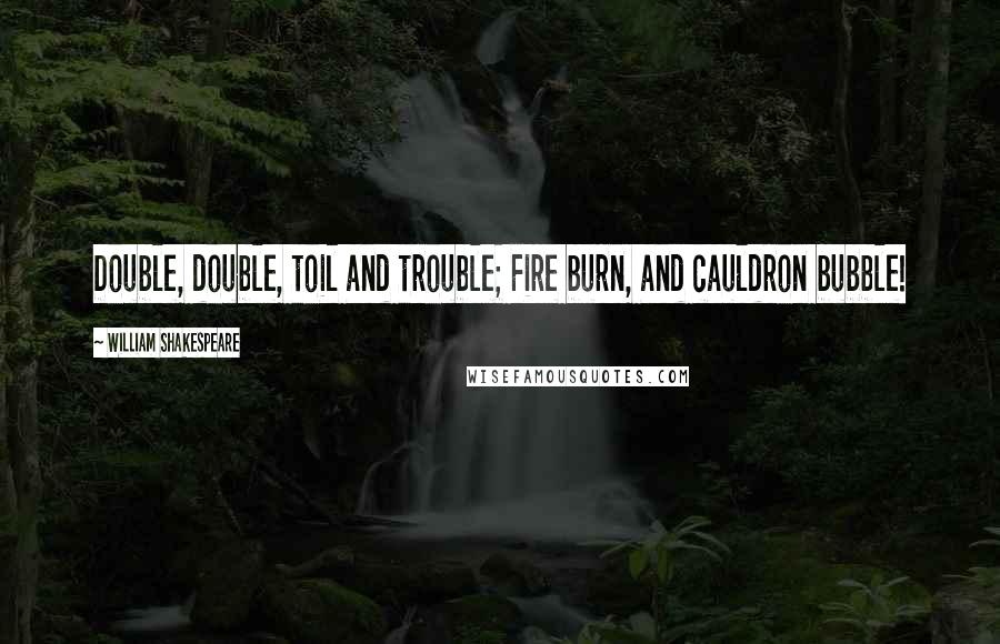 William Shakespeare Quotes: Double, double, toil and trouble; Fire burn, and cauldron bubble!