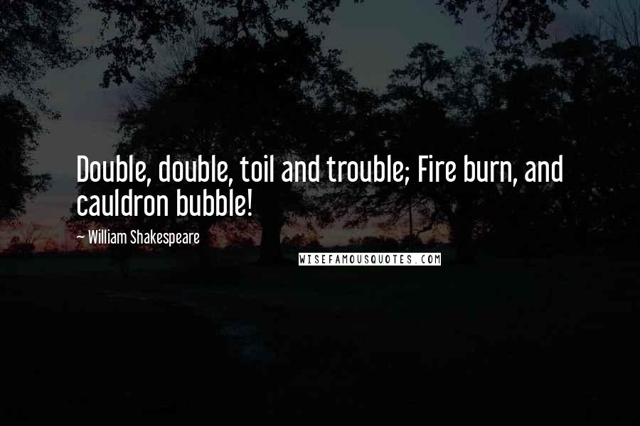 William Shakespeare Quotes: Double, double, toil and trouble; Fire burn, and cauldron bubble!