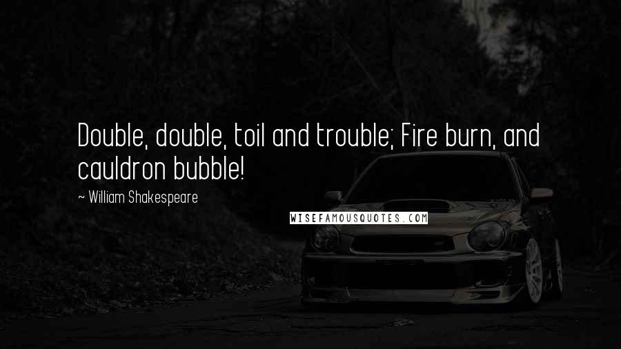 William Shakespeare Quotes: Double, double, toil and trouble; Fire burn, and cauldron bubble!