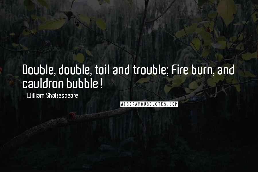 William Shakespeare Quotes: Double, double, toil and trouble; Fire burn, and cauldron bubble!