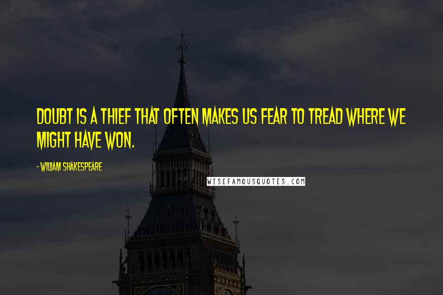 William Shakespeare Quotes: Doubt is a thief that often makes us fear to tread where we might have won.