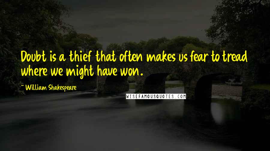 William Shakespeare Quotes: Doubt is a thief that often makes us fear to tread where we might have won.