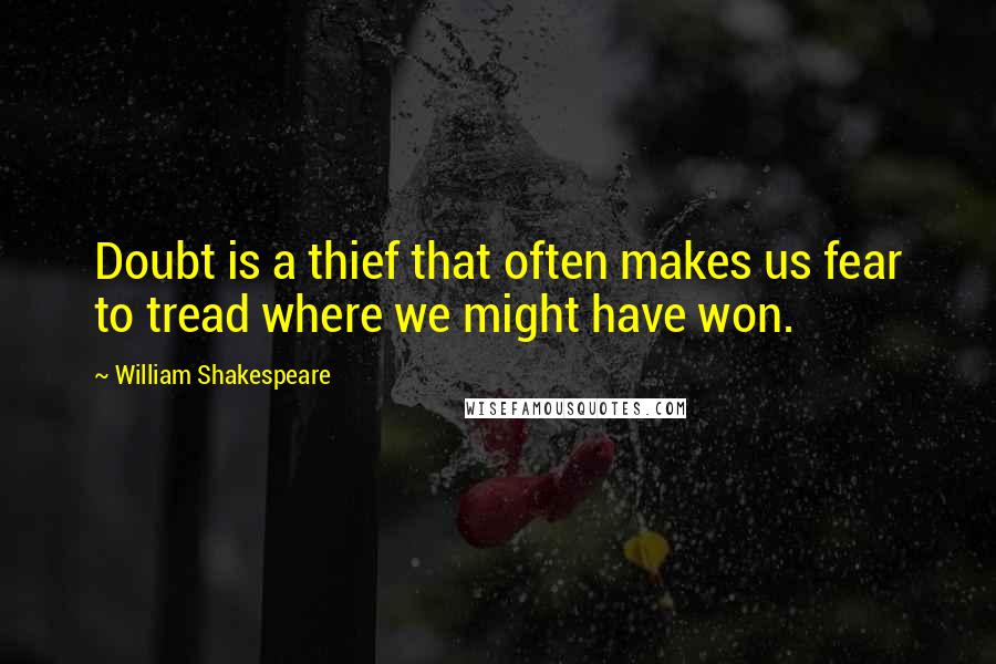 William Shakespeare Quotes: Doubt is a thief that often makes us fear to tread where we might have won.