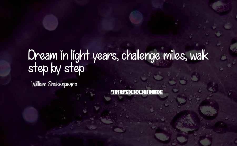 William Shakespeare Quotes: Dream in light years, challenge miles, walk step by step