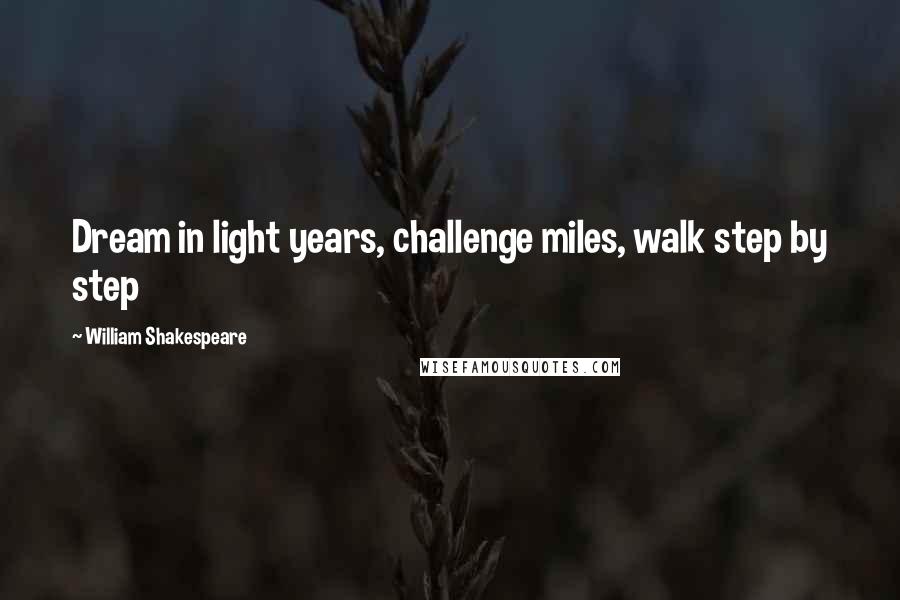 William Shakespeare Quotes: Dream in light years, challenge miles, walk step by step