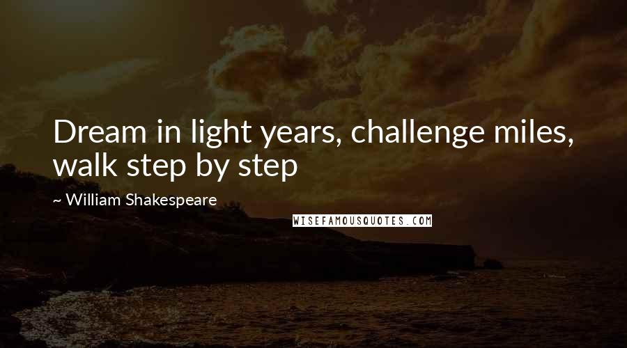 William Shakespeare Quotes: Dream in light years, challenge miles, walk step by step