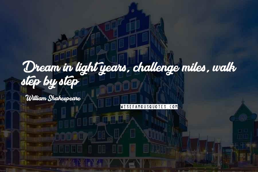 William Shakespeare Quotes: Dream in light years, challenge miles, walk step by step