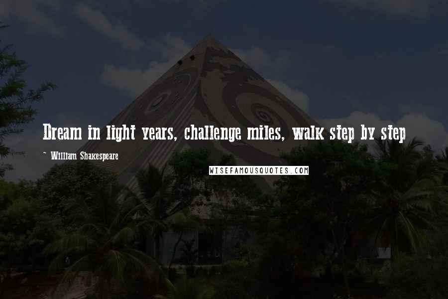 William Shakespeare Quotes: Dream in light years, challenge miles, walk step by step