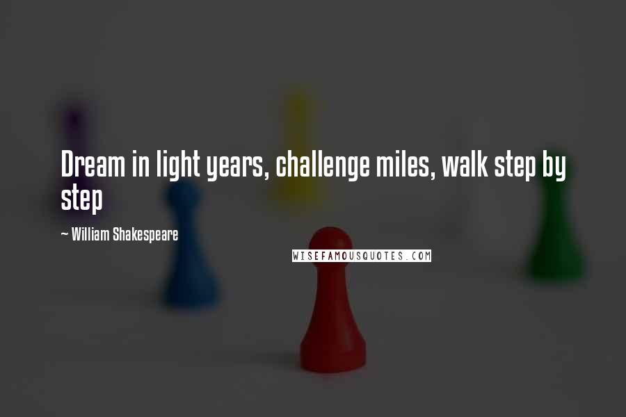 William Shakespeare Quotes: Dream in light years, challenge miles, walk step by step