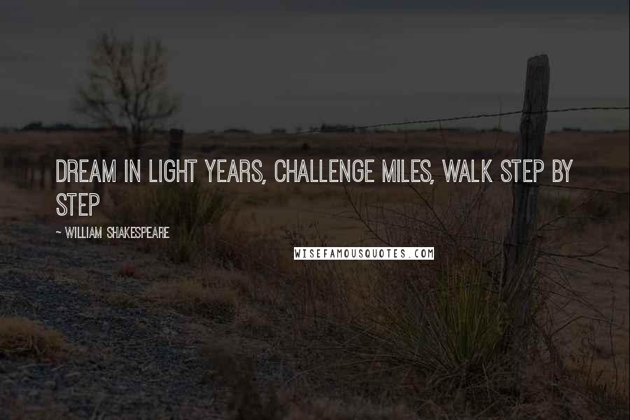 William Shakespeare Quotes: Dream in light years, challenge miles, walk step by step