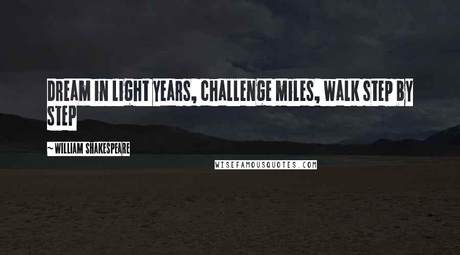 William Shakespeare Quotes: Dream in light years, challenge miles, walk step by step