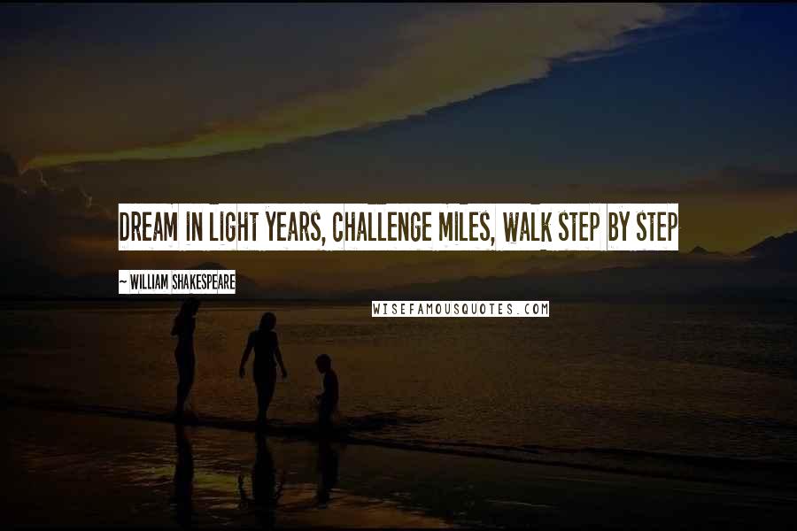 William Shakespeare Quotes: Dream in light years, challenge miles, walk step by step