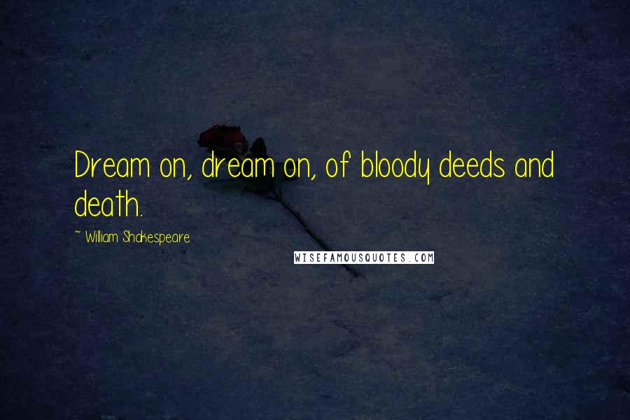 William Shakespeare Quotes: Dream on, dream on, of bloody deeds and death.