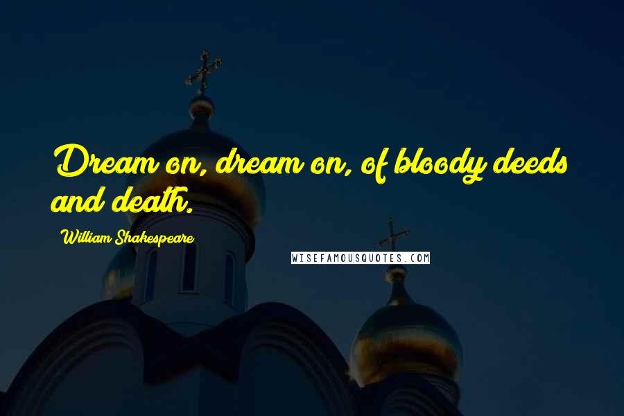 William Shakespeare Quotes: Dream on, dream on, of bloody deeds and death.