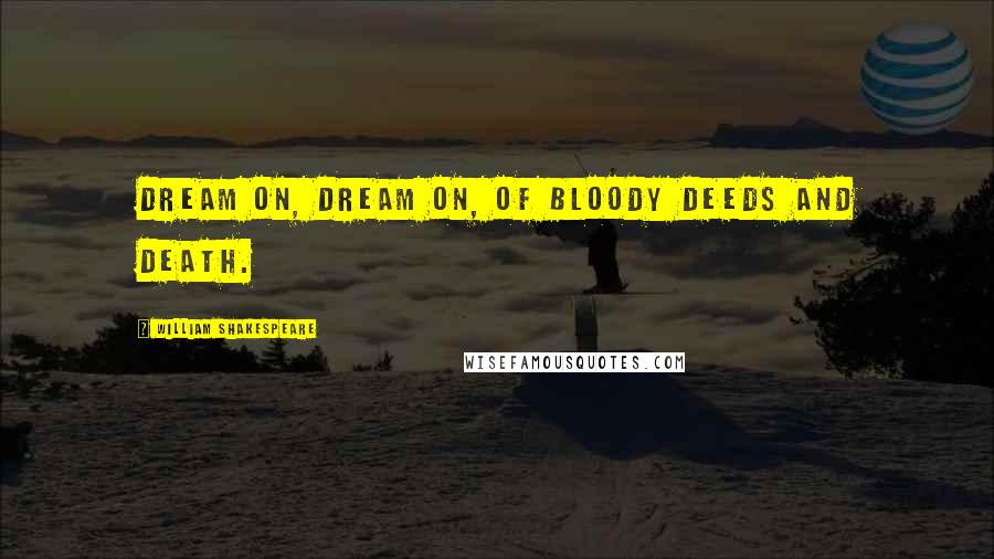 William Shakespeare Quotes: Dream on, dream on, of bloody deeds and death.