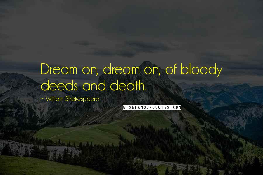 William Shakespeare Quotes: Dream on, dream on, of bloody deeds and death.