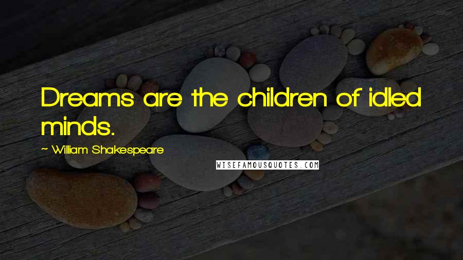 William Shakespeare Quotes: Dreams are the children of idled minds.