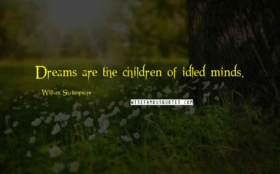William Shakespeare Quotes: Dreams are the children of idled minds.