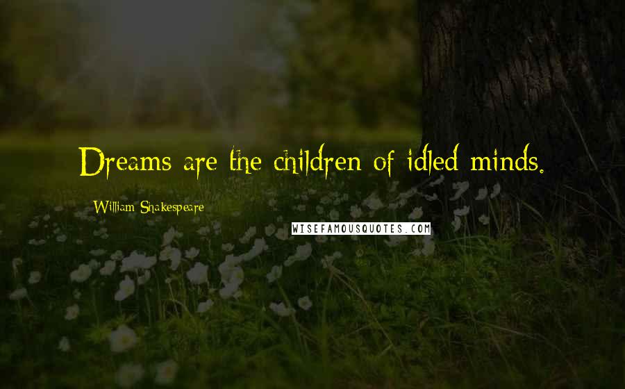 William Shakespeare Quotes: Dreams are the children of idled minds.