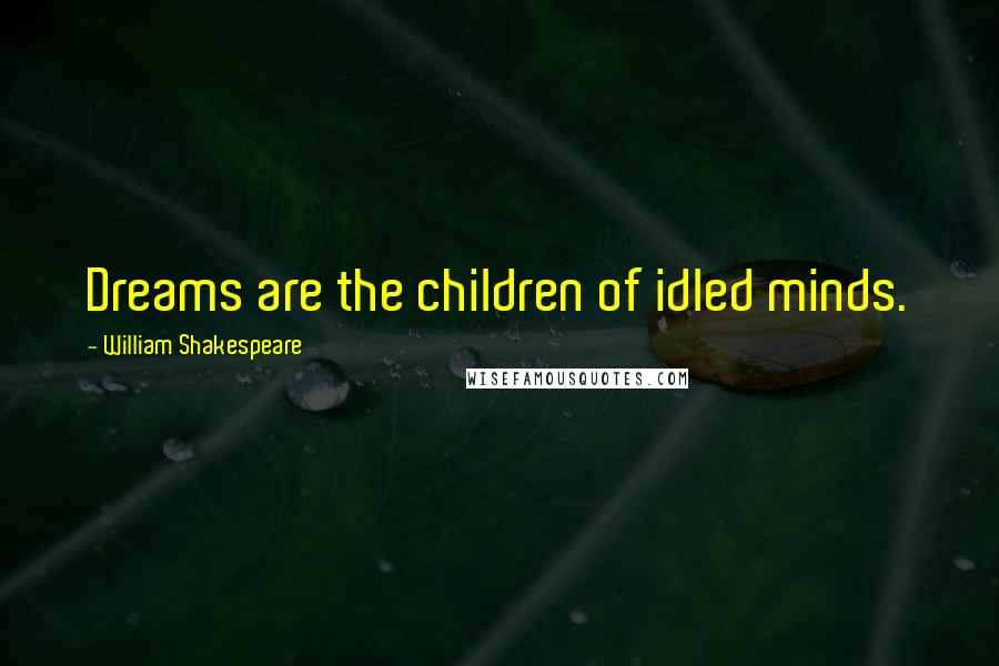 William Shakespeare Quotes: Dreams are the children of idled minds.