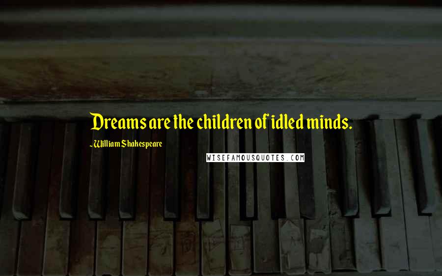 William Shakespeare Quotes: Dreams are the children of idled minds.