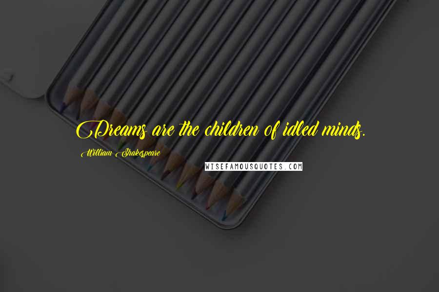 William Shakespeare Quotes: Dreams are the children of idled minds.