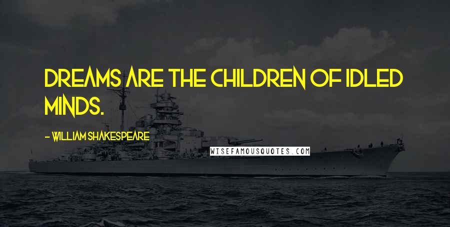 William Shakespeare Quotes: Dreams are the children of idled minds.