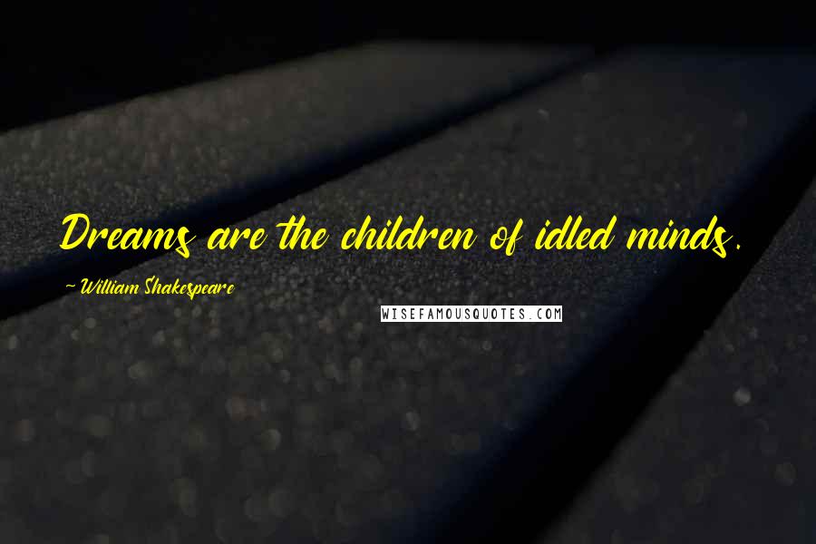 William Shakespeare Quotes: Dreams are the children of idled minds.