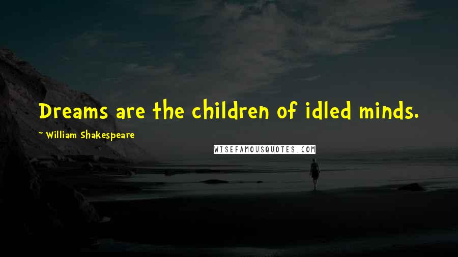 William Shakespeare Quotes: Dreams are the children of idled minds.