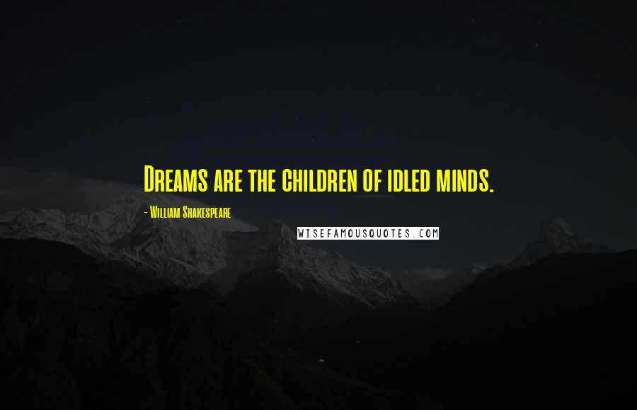 William Shakespeare Quotes: Dreams are the children of idled minds.