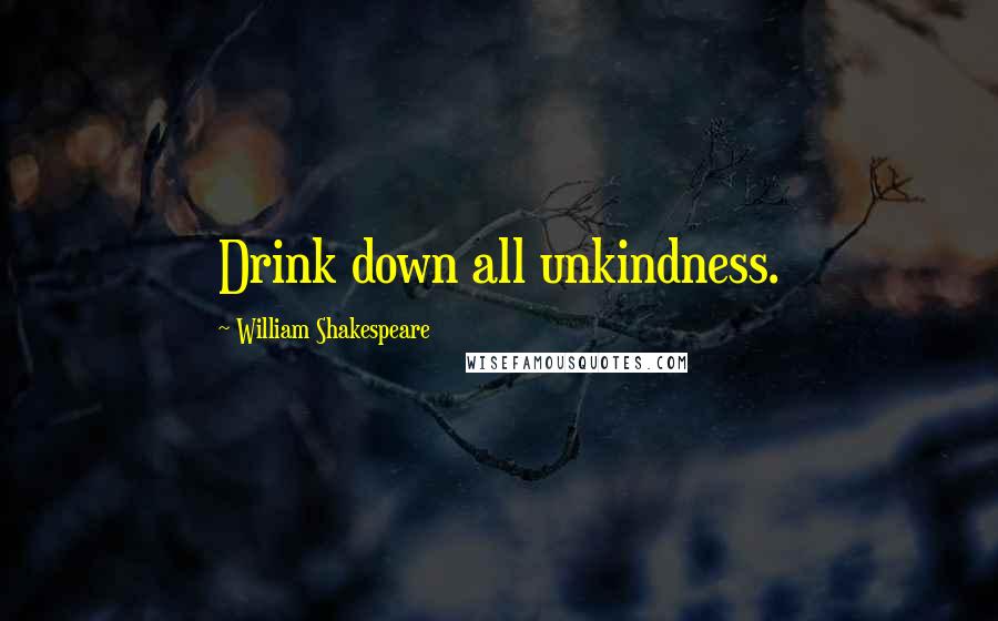 William Shakespeare Quotes: Drink down all unkindness.