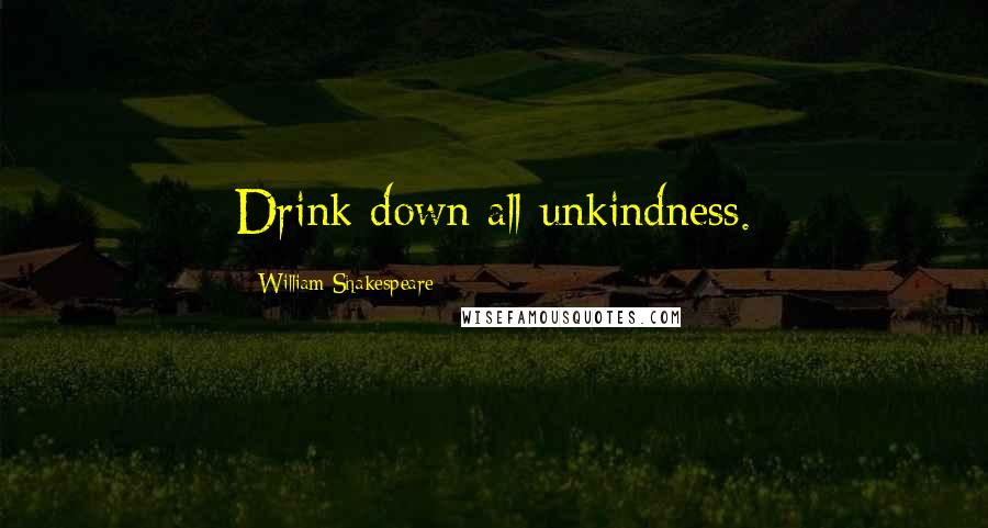 William Shakespeare Quotes: Drink down all unkindness.