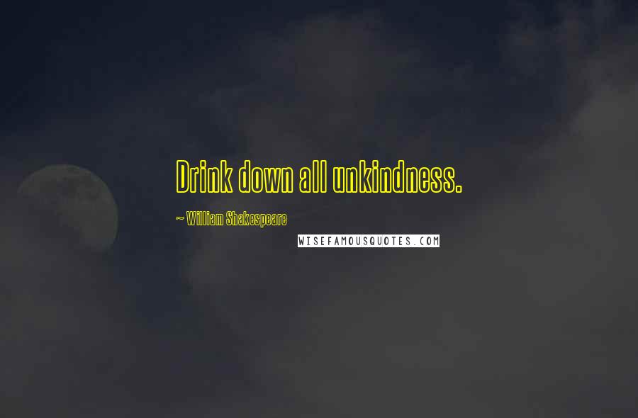 William Shakespeare Quotes: Drink down all unkindness.