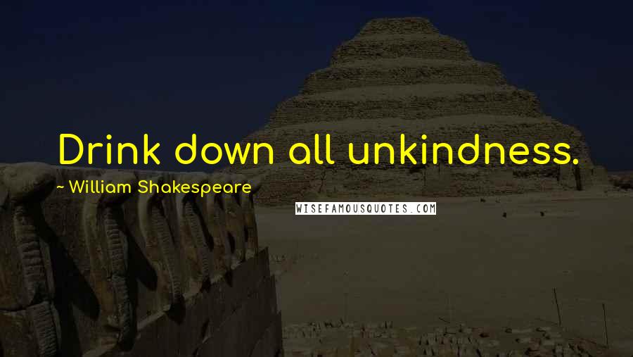 William Shakespeare Quotes: Drink down all unkindness.