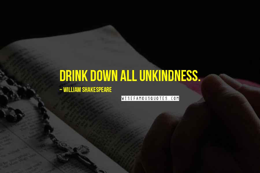 William Shakespeare Quotes: Drink down all unkindness.