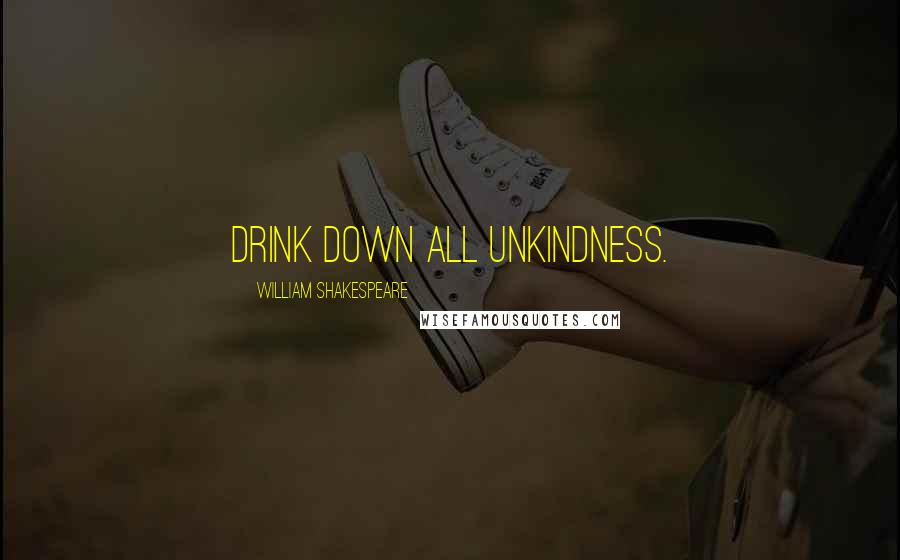 William Shakespeare Quotes: Drink down all unkindness.