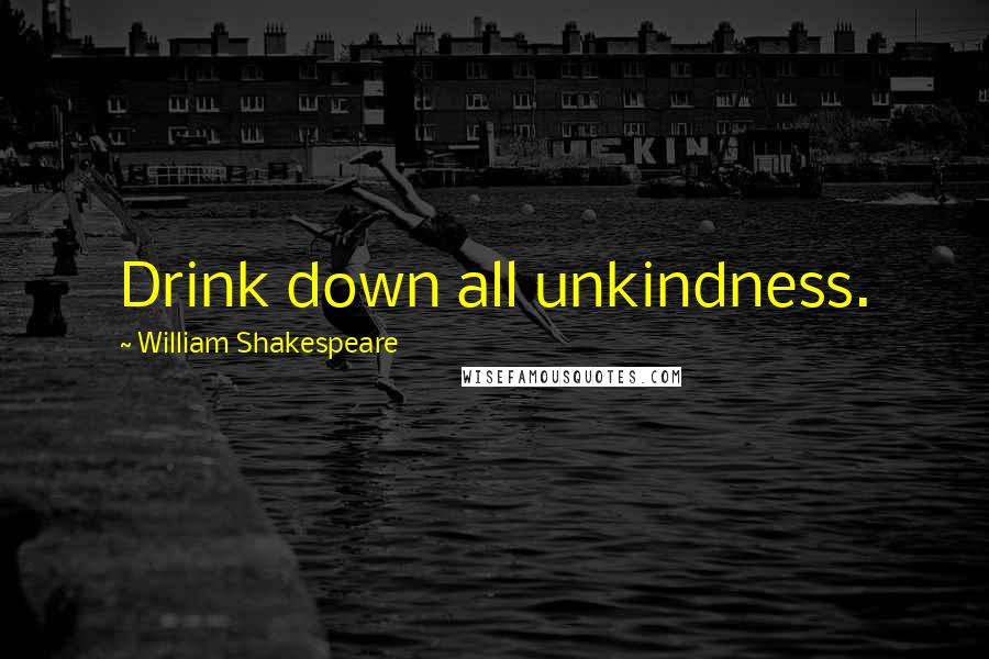 William Shakespeare Quotes: Drink down all unkindness.