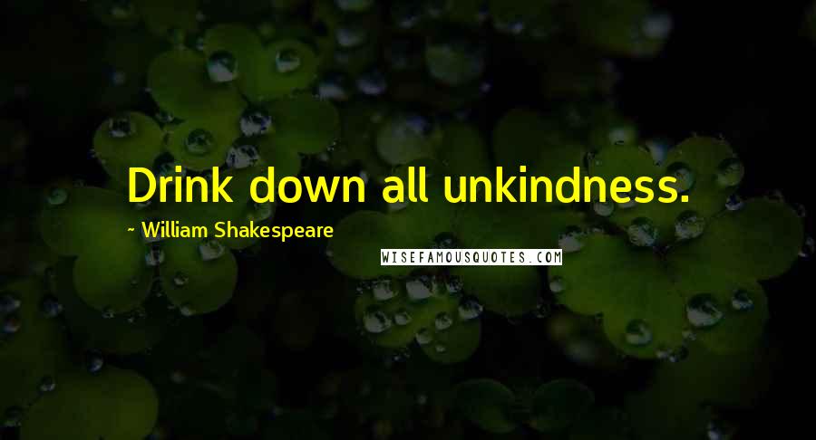 William Shakespeare Quotes: Drink down all unkindness.