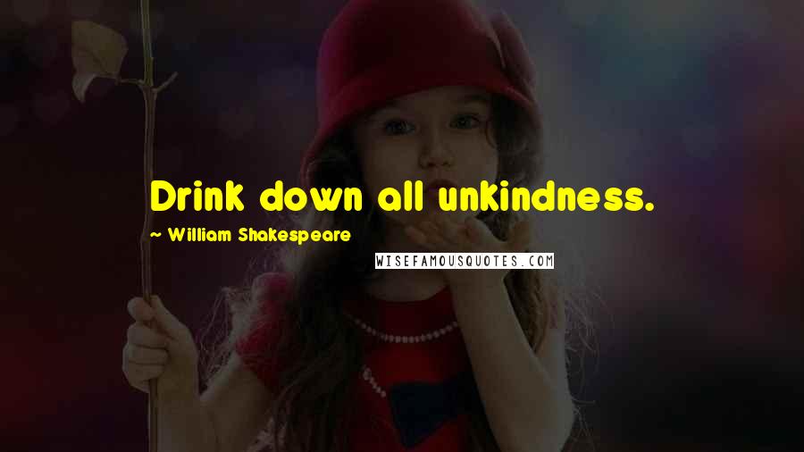 William Shakespeare Quotes: Drink down all unkindness.