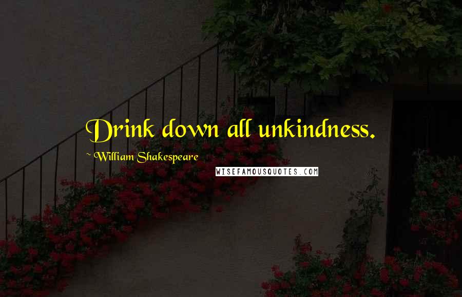 William Shakespeare Quotes: Drink down all unkindness.