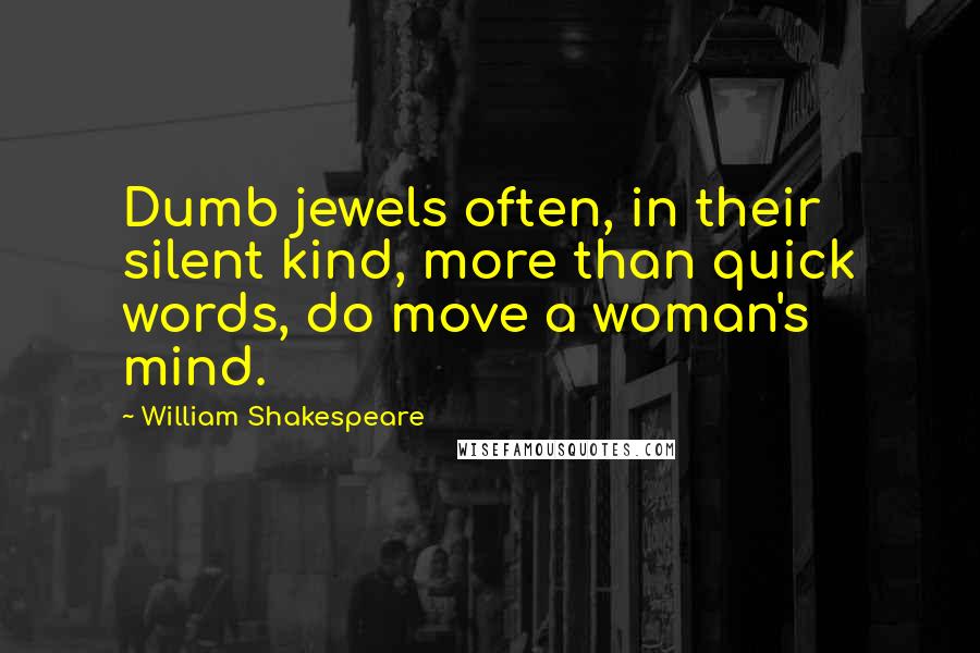 William Shakespeare Quotes: Dumb jewels often, in their silent kind, more than quick words, do move a woman's mind.