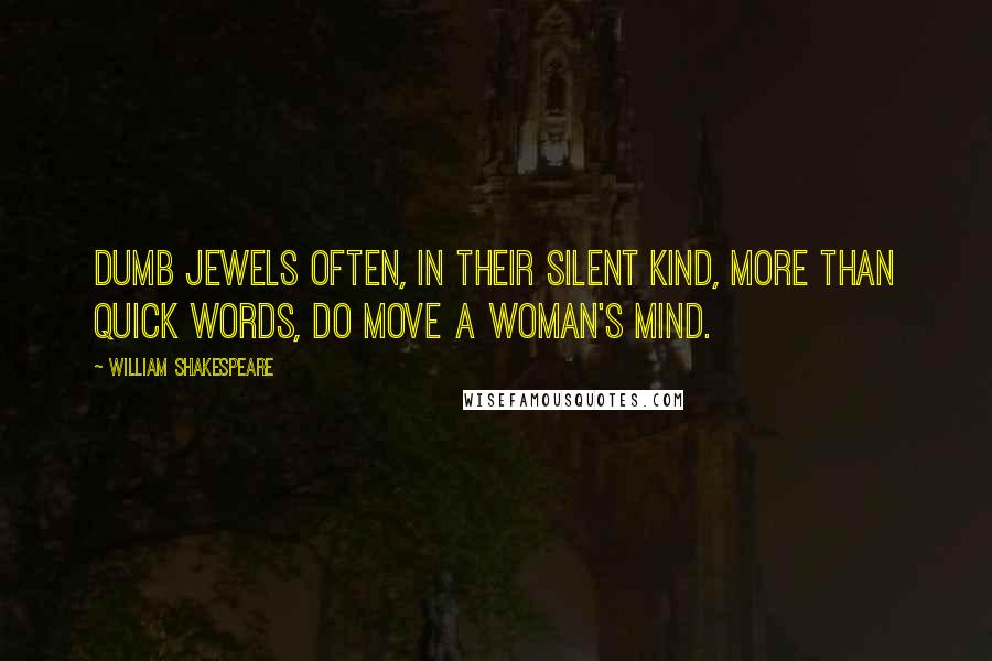 William Shakespeare Quotes: Dumb jewels often, in their silent kind, more than quick words, do move a woman's mind.