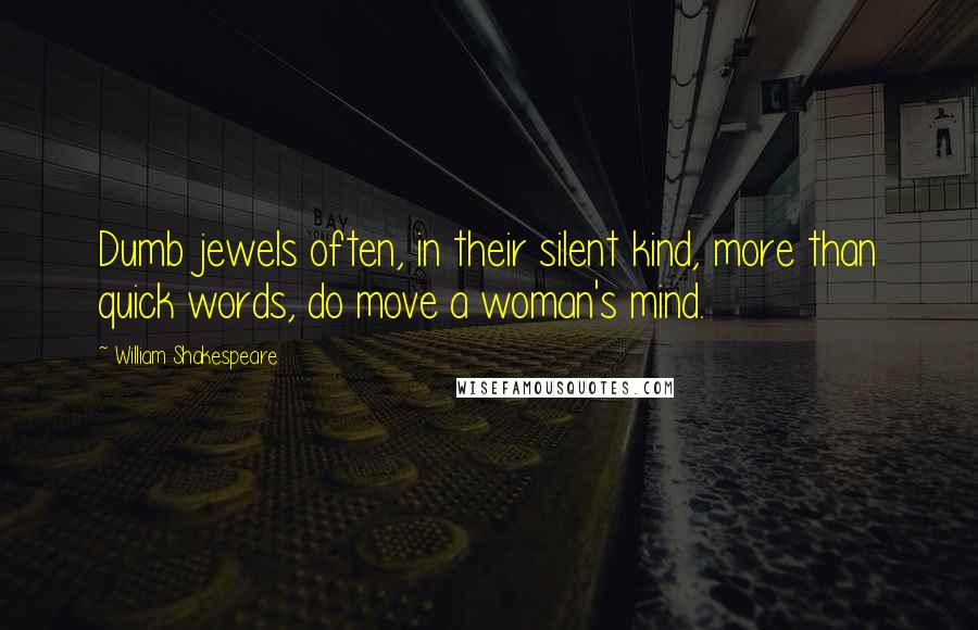 William Shakespeare Quotes: Dumb jewels often, in their silent kind, more than quick words, do move a woman's mind.