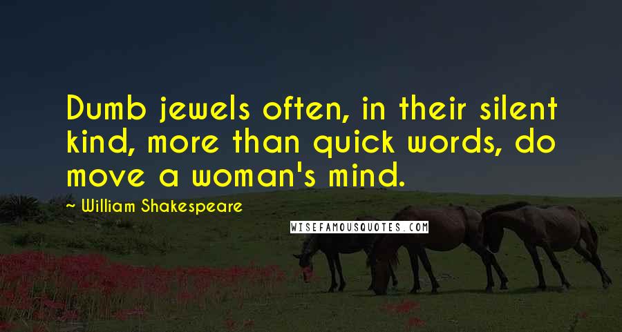 William Shakespeare Quotes: Dumb jewels often, in their silent kind, more than quick words, do move a woman's mind.