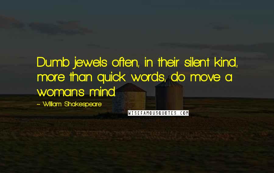 William Shakespeare Quotes: Dumb jewels often, in their silent kind, more than quick words, do move a woman's mind.