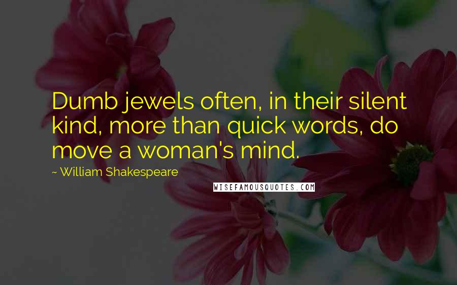 William Shakespeare Quotes: Dumb jewels often, in their silent kind, more than quick words, do move a woman's mind.