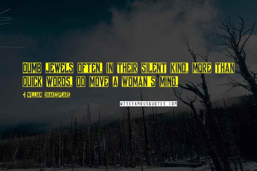 William Shakespeare Quotes: Dumb jewels often, in their silent kind, more than quick words, do move a woman's mind.