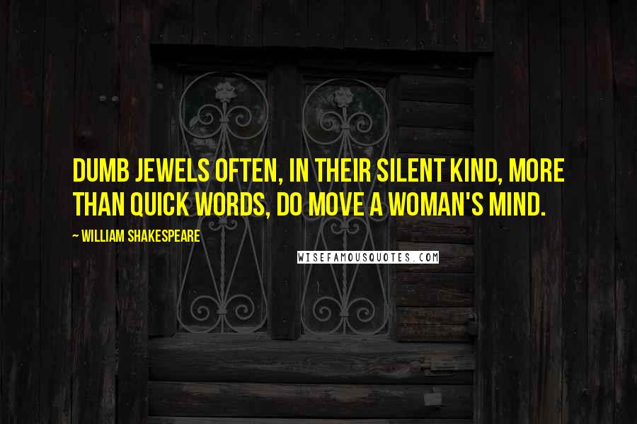 William Shakespeare Quotes: Dumb jewels often, in their silent kind, more than quick words, do move a woman's mind.